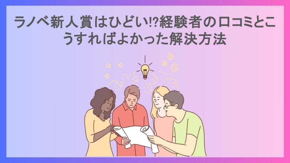 ラノベ新人賞はひどい!?経験者の口コミとこうすればよかった解決方法